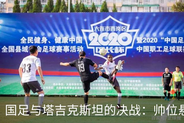 国足与塔吉克斯坦的决战：帅位悬于一线，谁能成英雄？